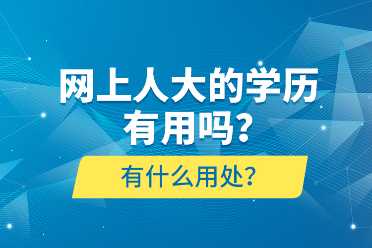 網(wǎng)上人大的學(xué)歷有用嗎？有什么用處？