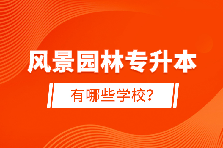 風(fēng)景園林專升本有哪些學(xué)校？