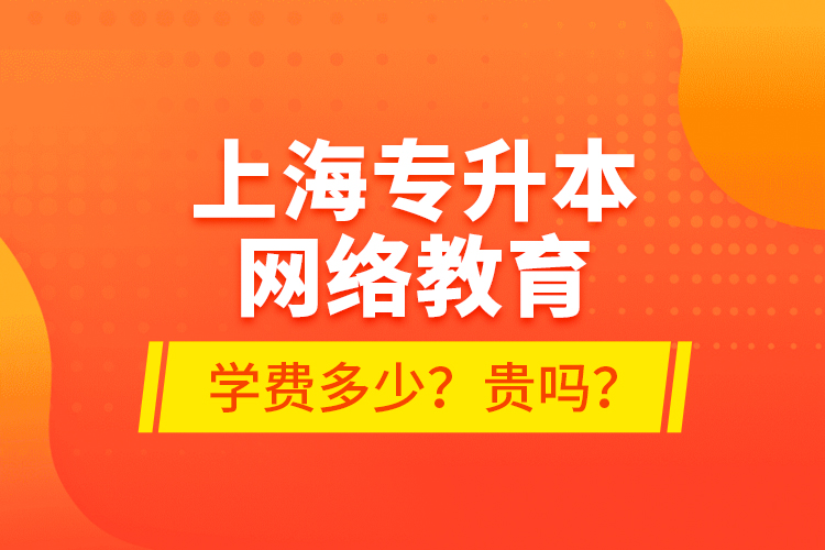 上海專升本網(wǎng)絡(luò)教育學(xué)費多少？貴嗎？