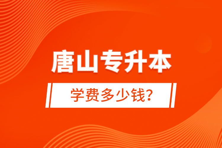 唐山專升本學(xué)費(fèi)多少錢？