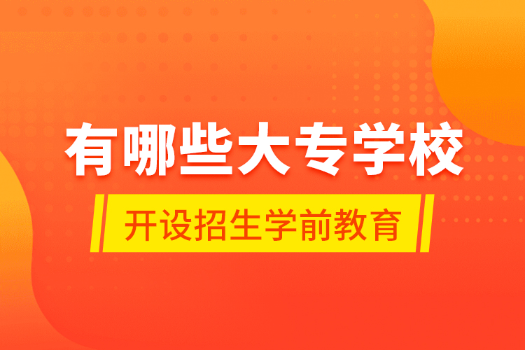 有哪些大專(zhuān)學(xué)校開(kāi)設(shè)招生學(xué)前教育