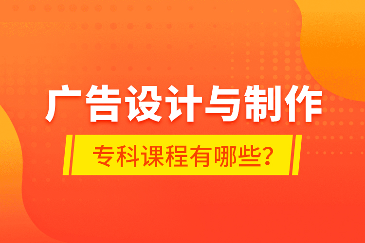 廣告設計與制作專科課程有哪些？