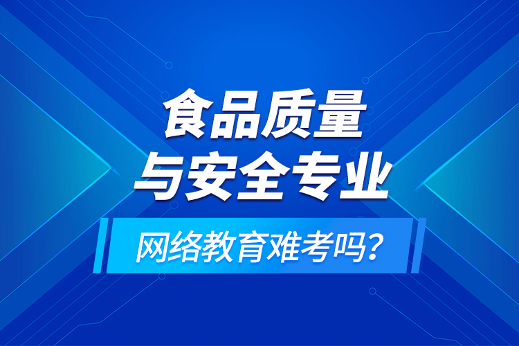 食品質量與安全專業(yè)網絡教育難考嗎？