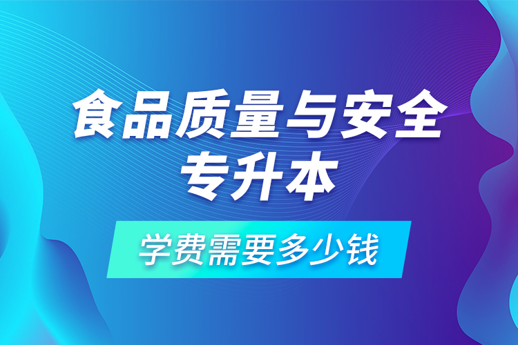 食品質(zhì)量與安全專升本學(xué)費(fèi)需要多少錢(qián)