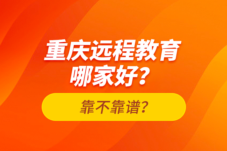 重慶遠程教育哪家好？靠不靠譜？