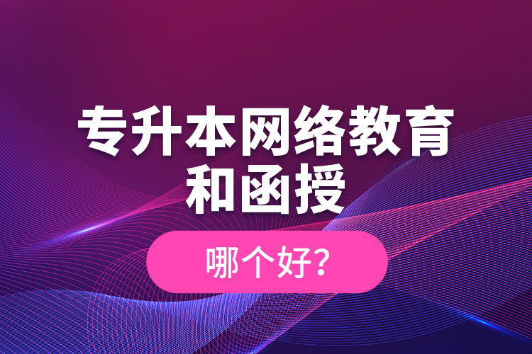 專升本網(wǎng)絡(luò)教育和函授哪個好？
