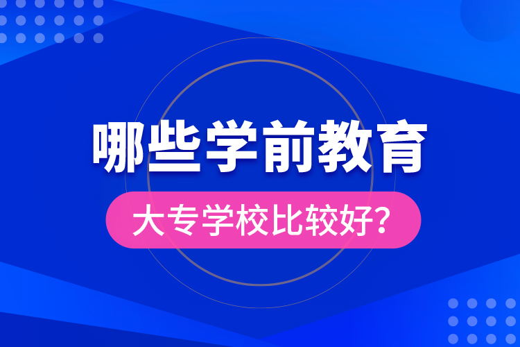 哪些學(xué)前教育大專學(xué)校比較好？