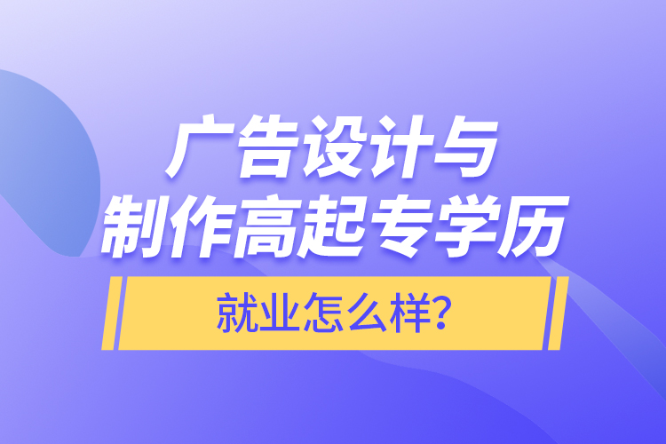 廣告設(shè)計與制作高起專學(xué)歷就業(yè)怎么樣？