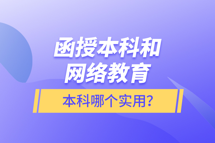 函授本科和網(wǎng)絡教育本科哪個實用？
