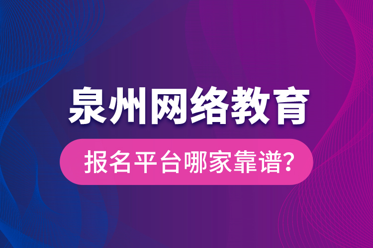 泉州網(wǎng)絡(luò)教育報(bào)名平臺(tái)哪家靠譜？