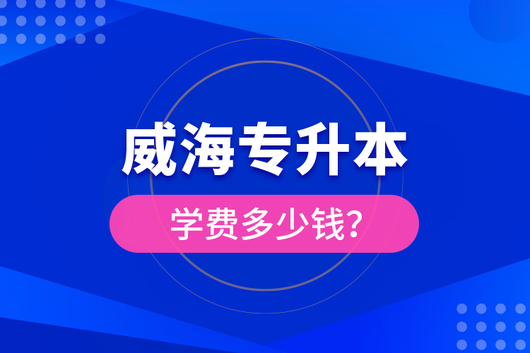 威海專升本學(xué)費(fèi)多少錢？