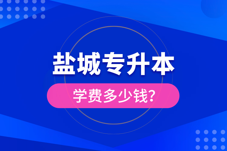 鹽城專升本學費多少錢？