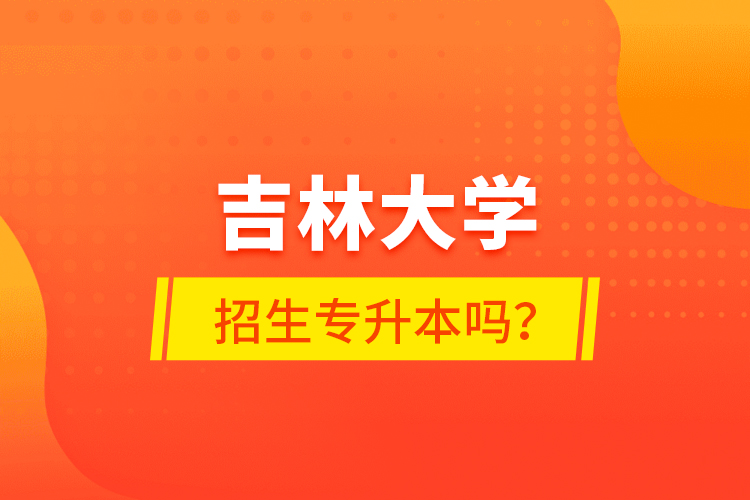 吉林大學(xué)招生專(zhuān)升本嗎？