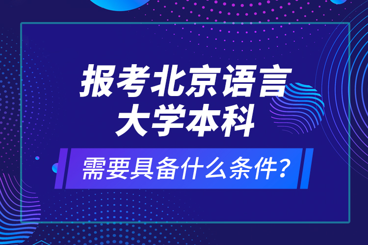 報(bào)考北京語(yǔ)言大學(xué)本科需要具備什么條件？