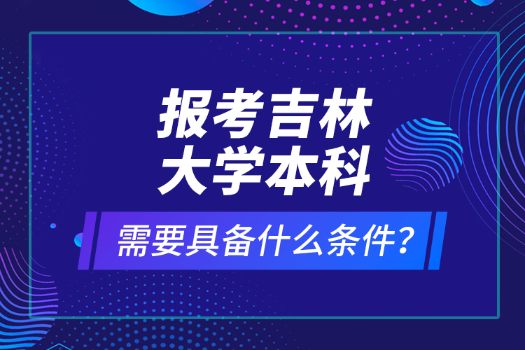 報(bào)考吉林大學(xué)本科需要具備什么條件？