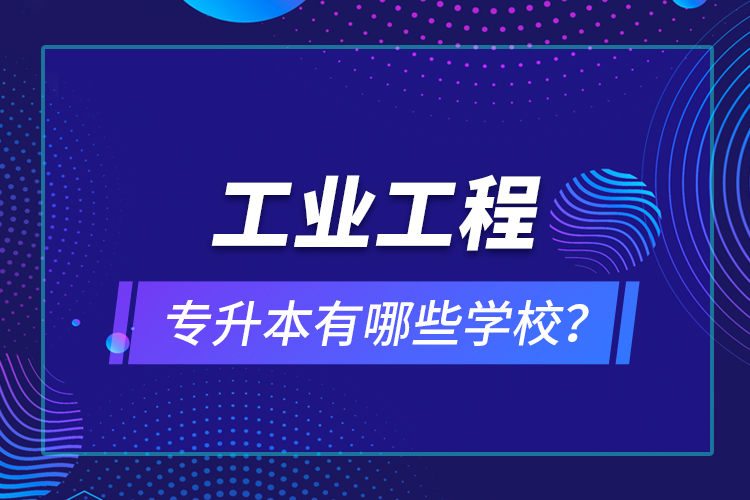 工業(yè)工程專升本有哪些學校？