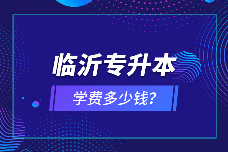 臨沂專升本學費多少錢？