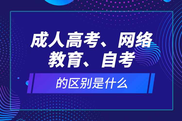 成人高考、網絡教育、自考的區(qū)別是什么