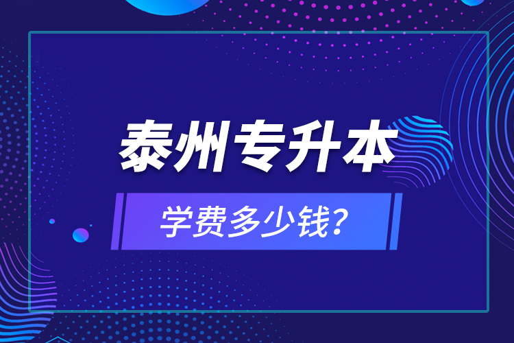 泰州專升本學(xué)費多少錢？