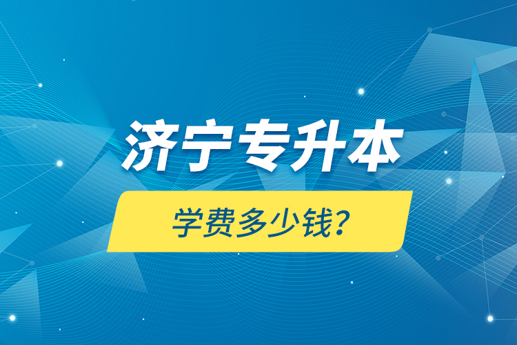 濟(jì)寧專(zhuān)升本學(xué)費(fèi)多少錢(qián)？