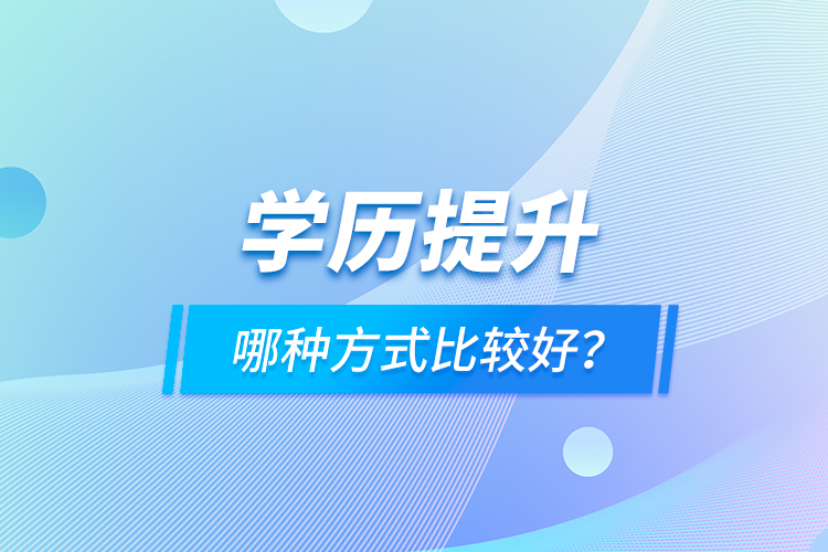學(xué)歷提升哪種方式比較好？
