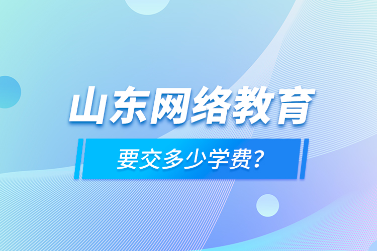 山東網(wǎng)絡(luò)教育要交多少學(xué)費？