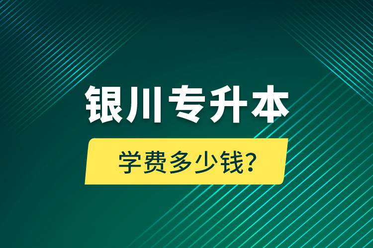 銀川專升本學費多少錢？