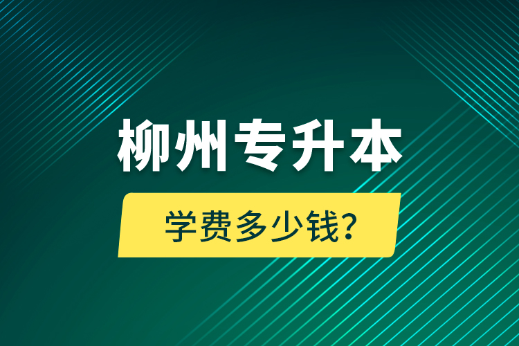 柳州專升本學(xué)費(fèi)多少錢？