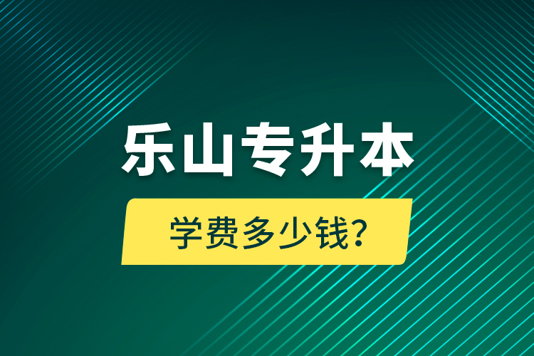 樂(lè)山專(zhuān)升本學(xué)費(fèi)多少錢(qián)？