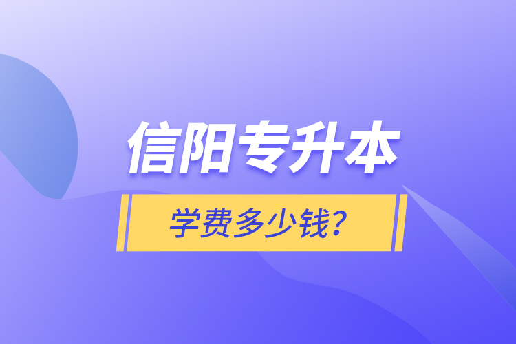 信陽專升本學(xué)費(fèi)多少錢？