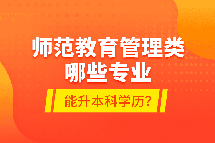 師范教育管理類哪些專業(yè)能升本科學歷？