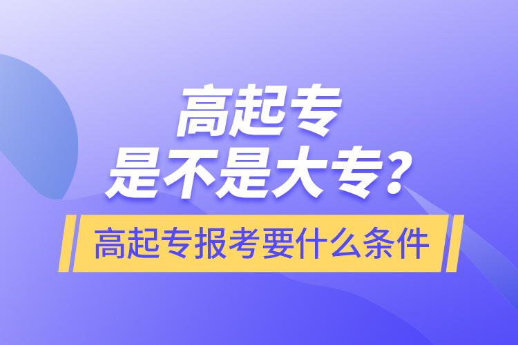 ?高起專是不是大專？高起專報(bào)考要什么條件