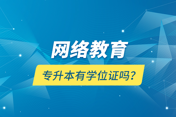 網(wǎng)絡(luò)教育專升本有學(xué)位證嗎？
