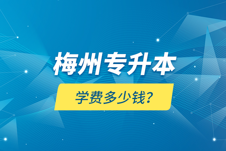 梅州專升本學(xué)費(fèi)多少錢(qián)？