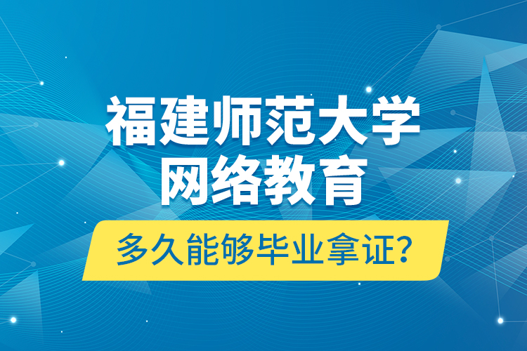 福建師范大學(xué)網(wǎng)絡(luò)教育多久能夠畢業(yè)拿證？