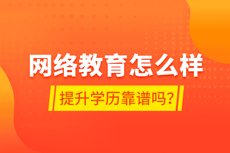 網(wǎng)絡(luò)教育怎么樣？提升學歷靠譜嗎？
