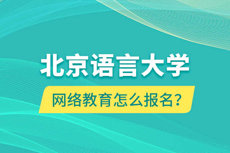 北京語言大學(xué)網(wǎng)絡(luò)教育怎么報名？