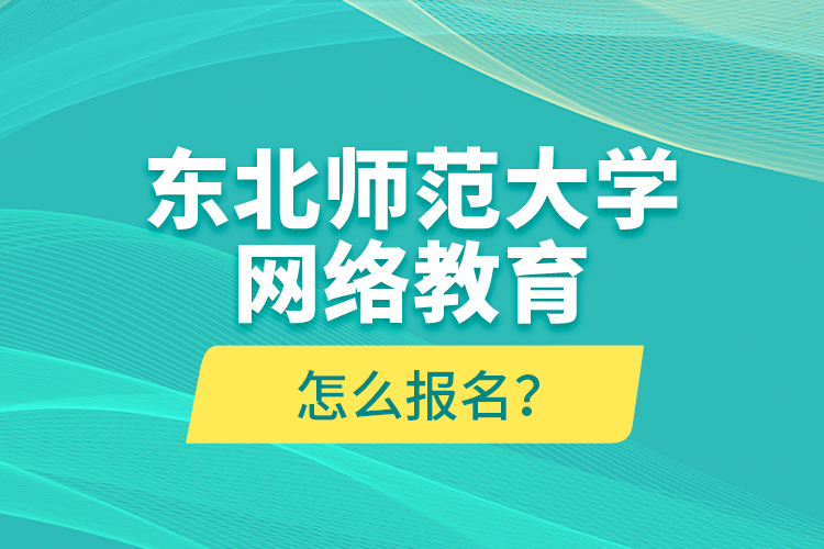 東北師范大學網(wǎng)絡(luò)教育怎么報名？