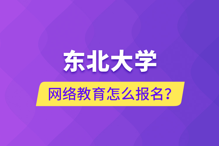 東北大學(xué)網(wǎng)絡(luò)教育怎么報名？