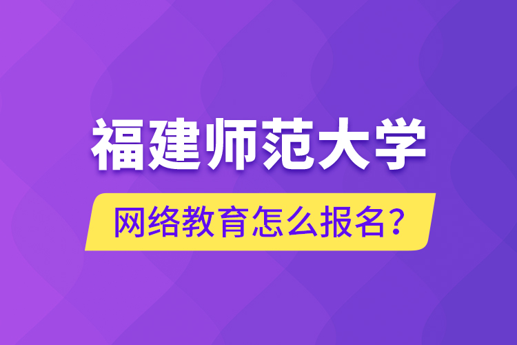 福建師范大學網(wǎng)絡教育怎么報名？