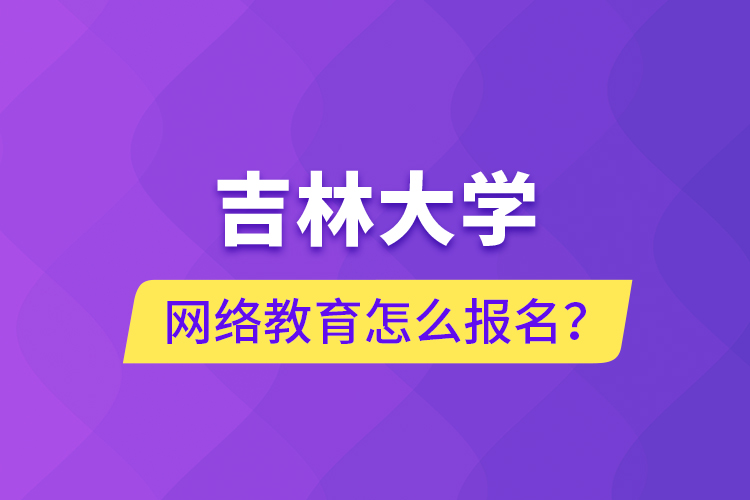 吉林大學(xué)網(wǎng)絡(luò)教育怎么報(bào)名？