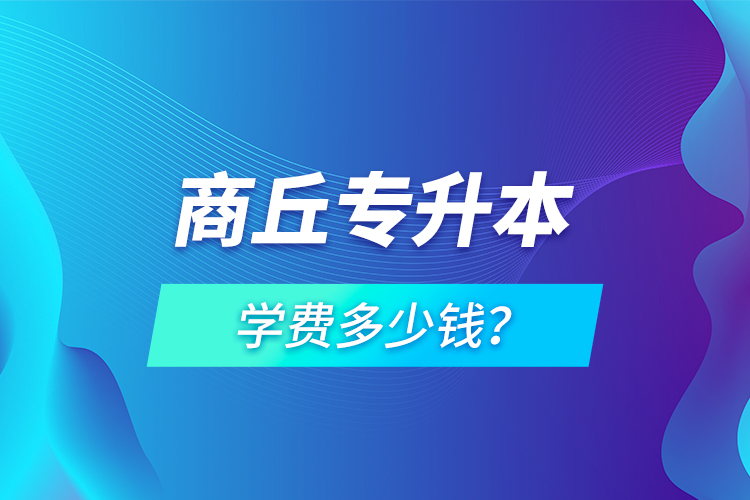 商丘專升本學費多少錢？