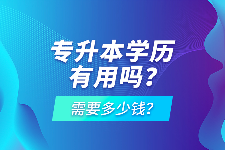專升本學(xué)歷有用嗎？需要多少錢？