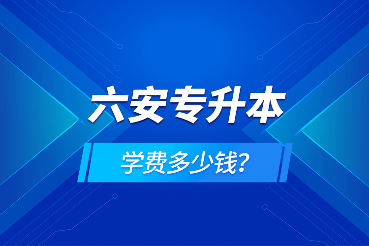 六安專升本學(xué)費(fèi)多少錢？
