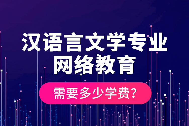 漢語言文學(xué)專業(yè)網(wǎng)絡(luò)教育需要多少學(xué)費(fèi)？
