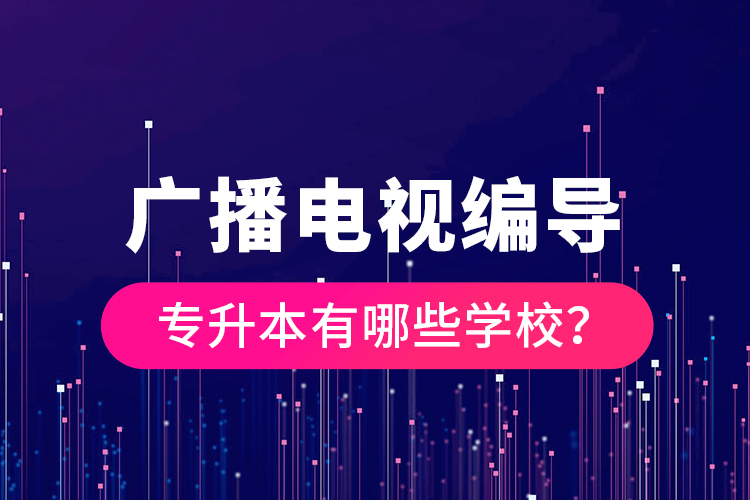廣播電視編導(dǎo)專(zhuān)升本有哪些學(xué)校？