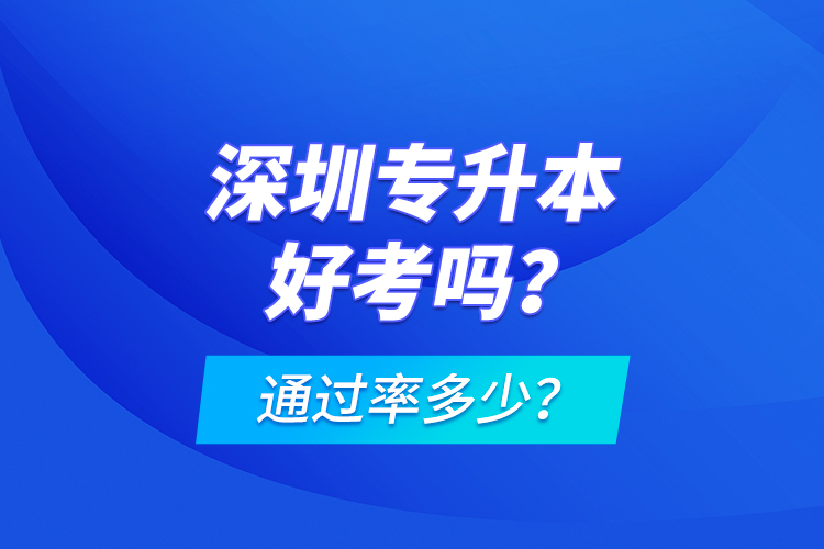 深圳專升本好考嗎？通過率多少？
