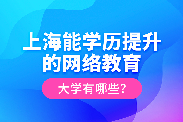 上海能學(xué)歷提升的網(wǎng)絡(luò)教育大學(xué)有哪些？
