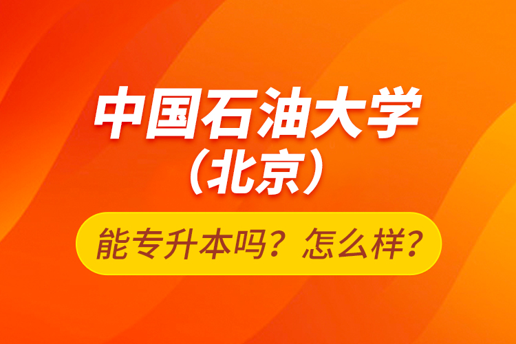 中國石油大學(xué)（北京）能專升本嗎？怎么樣？