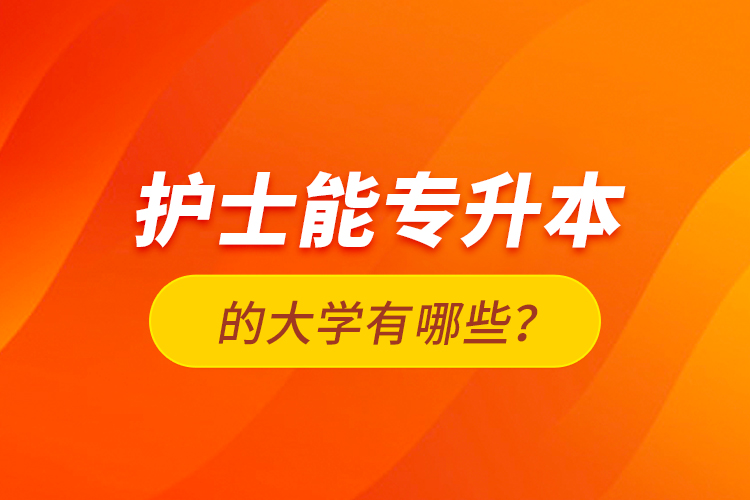 護士能專升本的大學(xué)有哪些？